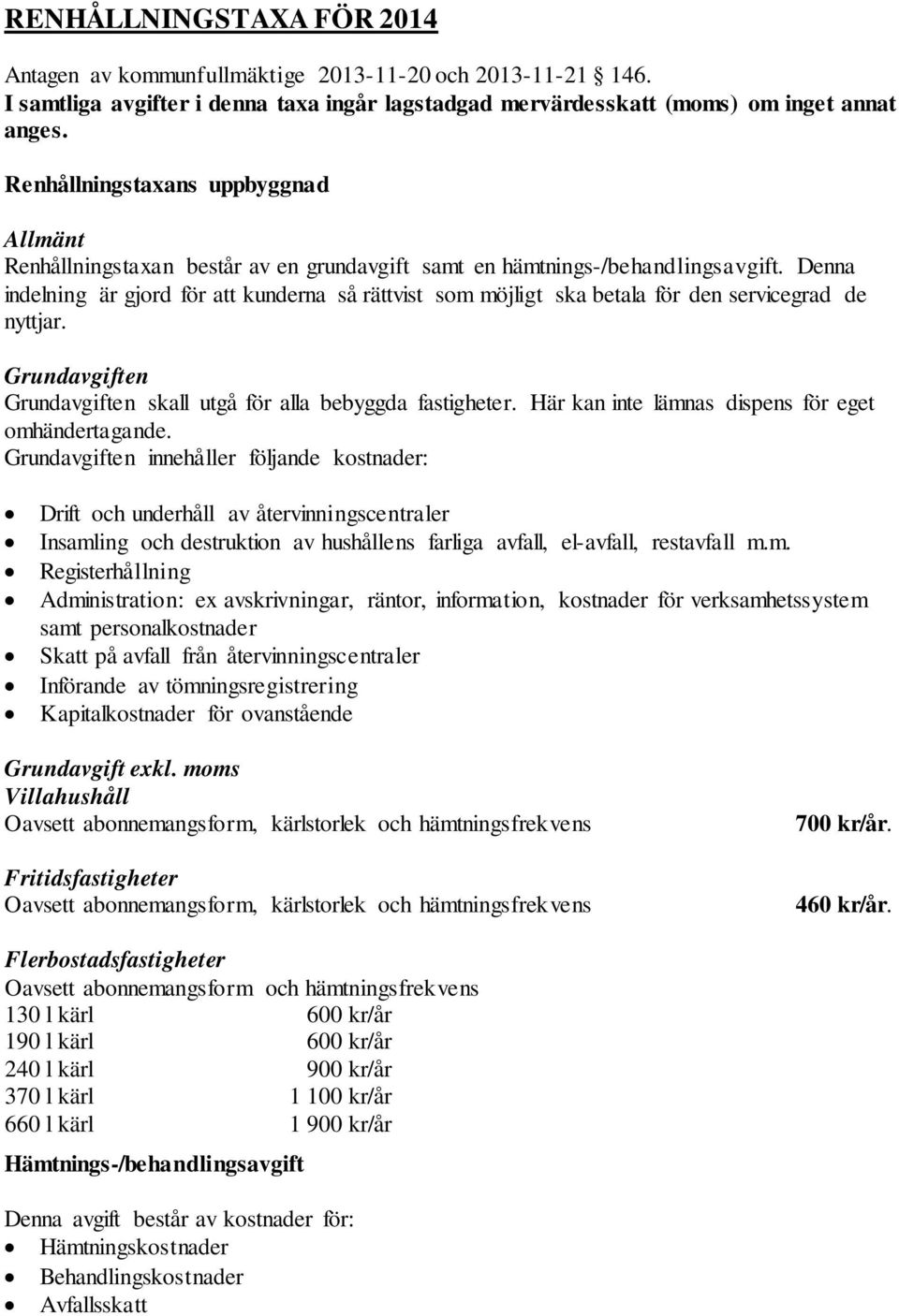 Denna indelning är gjord för att kunderna så rättvist som möjligt ska betala för den servicegrad de nyttjar. Grundavgiften Grundavgiften skall utgå för alla bebyggda fastigheter.