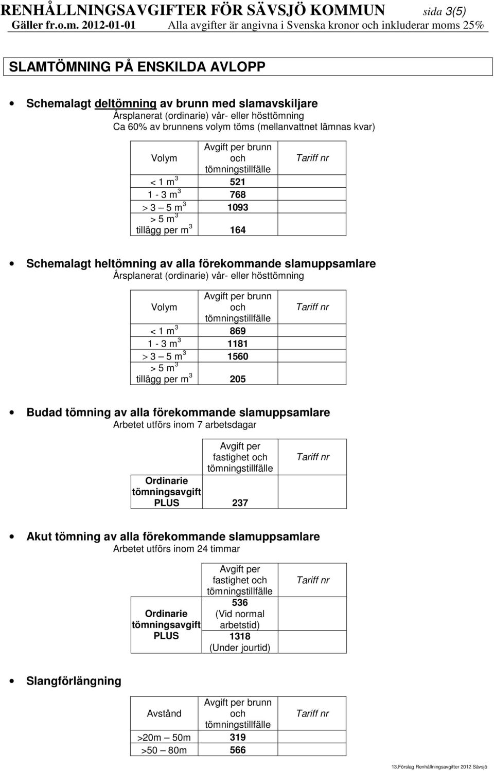 (ordinarie) vår- eller hösttömning brunn Volym och < 1 m 3 869 1-3 m 3 1181 > 3 5 m 3 1560 > 5 m 3 tillägg per m 3 205 Budad tömning av alla förekommande slamuppsamlare Arbetet utförs inom 7