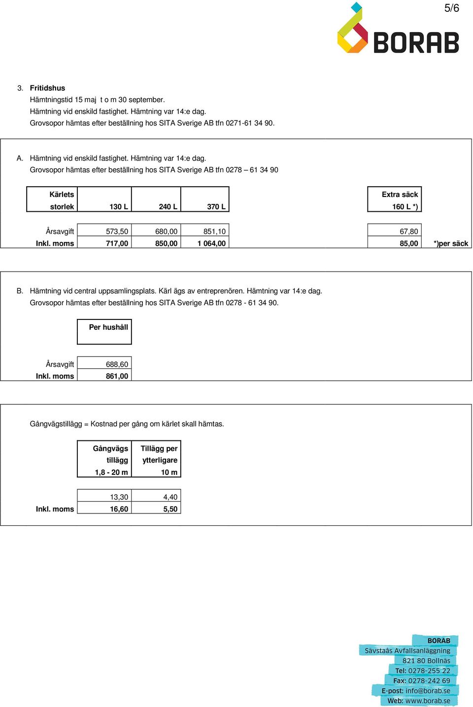 Grovsopor hämtas efter beställning hos SITA Sverige AB tfn 0278 61 34 90 Kärlets Extra säck storlek 130 L 240 L 370 L 160 L *) Årsavgift 573,50 680,00 851,10 67,80 Inkl.