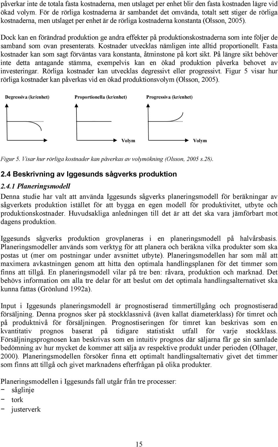 Dock kan en förändrad produktion ge andra effekter på produktionskostnaderna som inte följer de samband som ovan presenterats. Kostnader utvecklas nämligen inte alltid proportionellt.