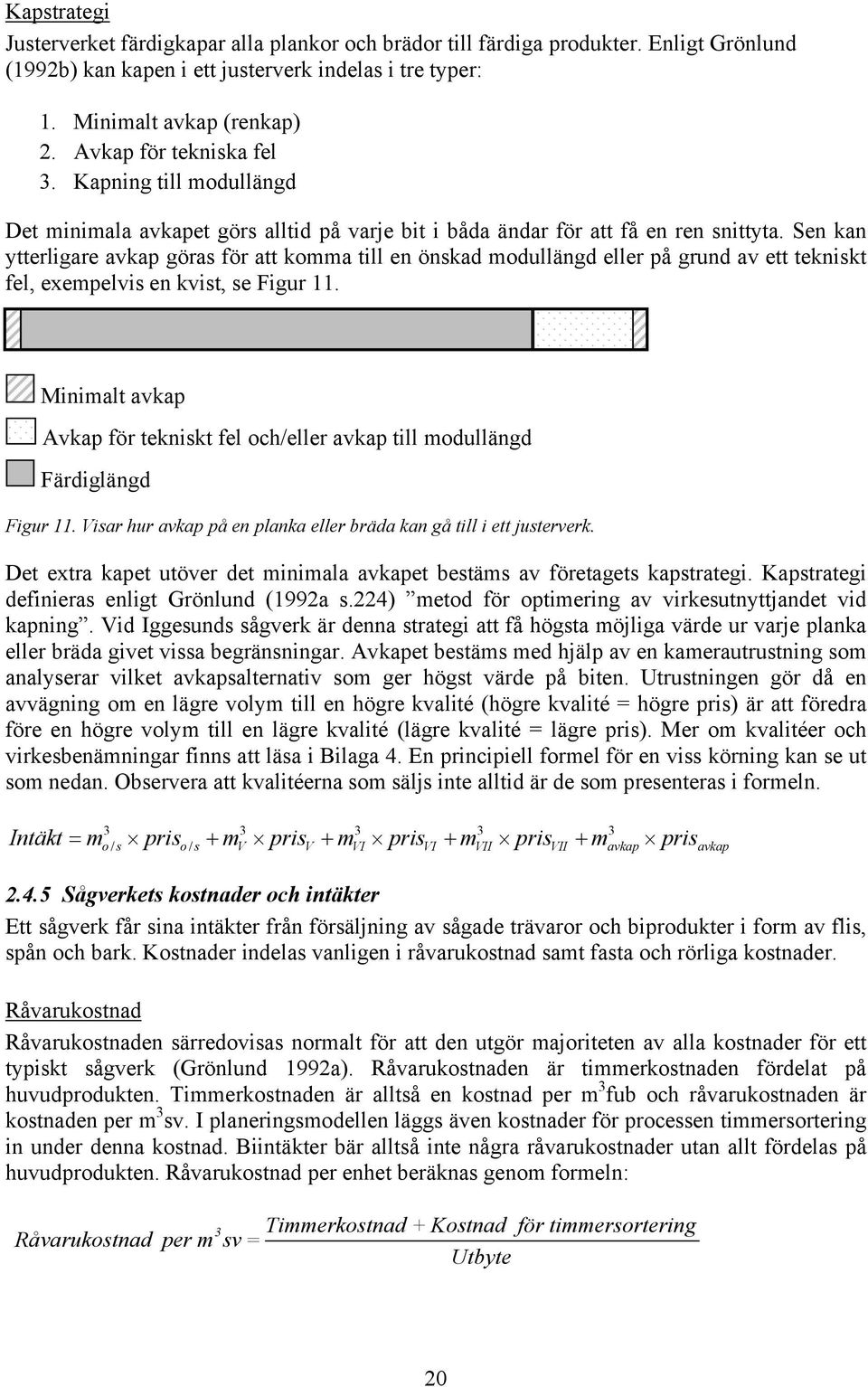 Sen kan ytterligare avkap göras för att komma till en önskad modullängd eller på grund av ett tekniskt fel, exempelvis en kvist, se Figur 11.