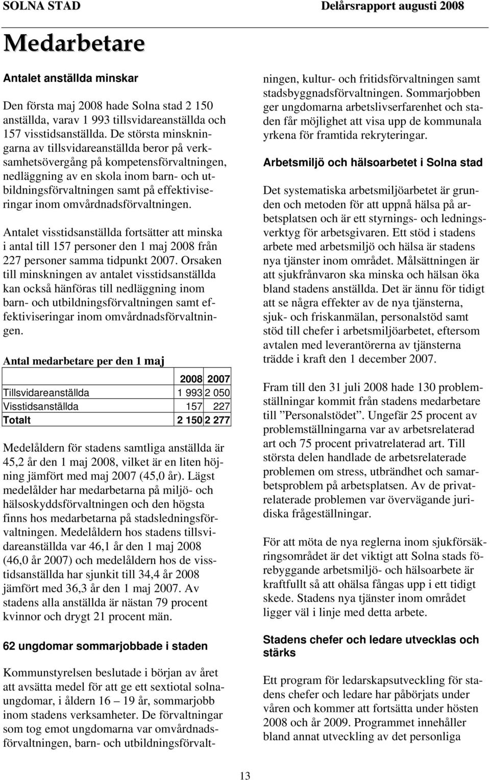 omvårdnadsförvaltningen. Antalet visstidsanställda fortsätter att minska i antal till 157 personer den 1 maj 2008 från 227 personer samma tidpunkt 2007.