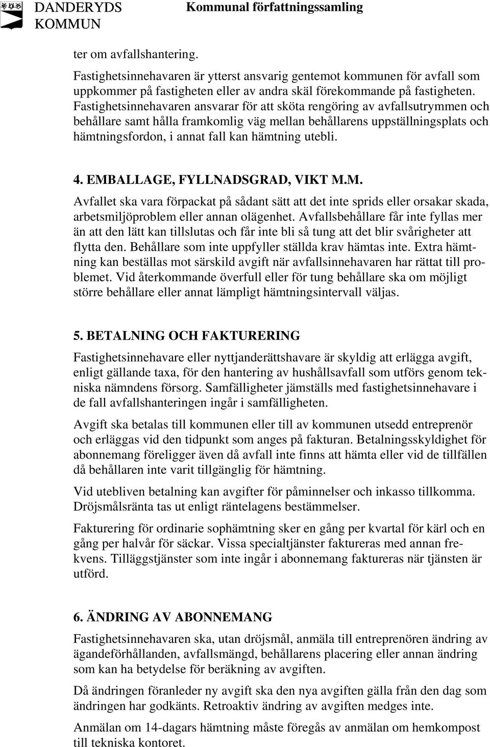 utebli. 4. EMBALLAGE, FYLLNADSGRAD, VIKT M.M. Avfallet ska vara förpackat på sådant sätt att det inte sprids eller orsakar skada, arbetsmiljöproblem eller annan olägenhet.