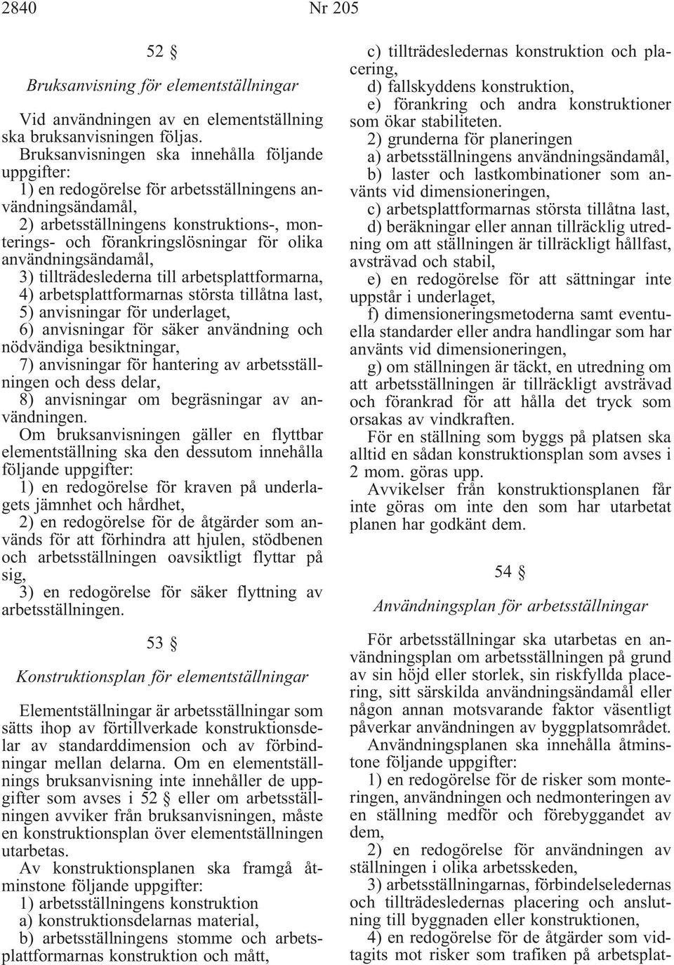 användningsändamål, 3) tillträdeslederna till arbetsplattformarna, 4) arbetsplattformarnas största tillåtna last, 5) anvisningar för underlaget, 6) anvisningar för säker användning och nödvändiga