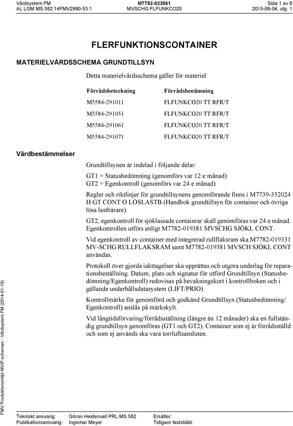 Grundtillsynen är indelad i följande delar: 1 = Statusbedömning (genomförs var 12:e månad) 2 = Egenkontroll (genomförs var 24:e månad) Regler och riktlinjer för grundtillsynens genomförande finns i