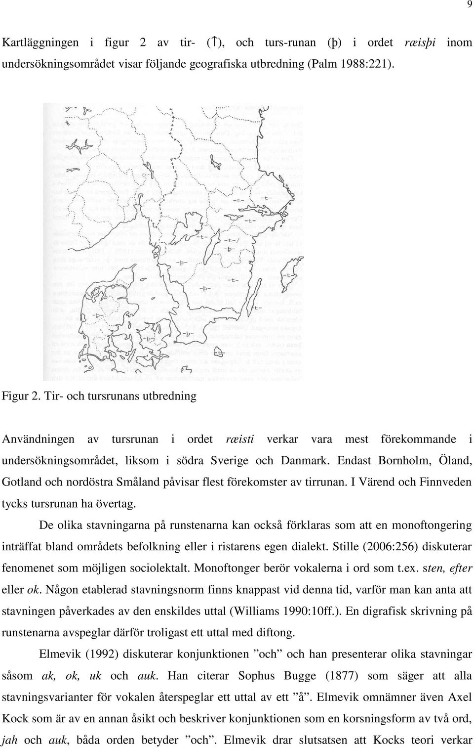 Endast Bornholm, Öland, Gotland och nordöstra Småland påvisar flest förekomster av tirrunan. I Värend och Finnveden tycks tursrunan ha övertag.
