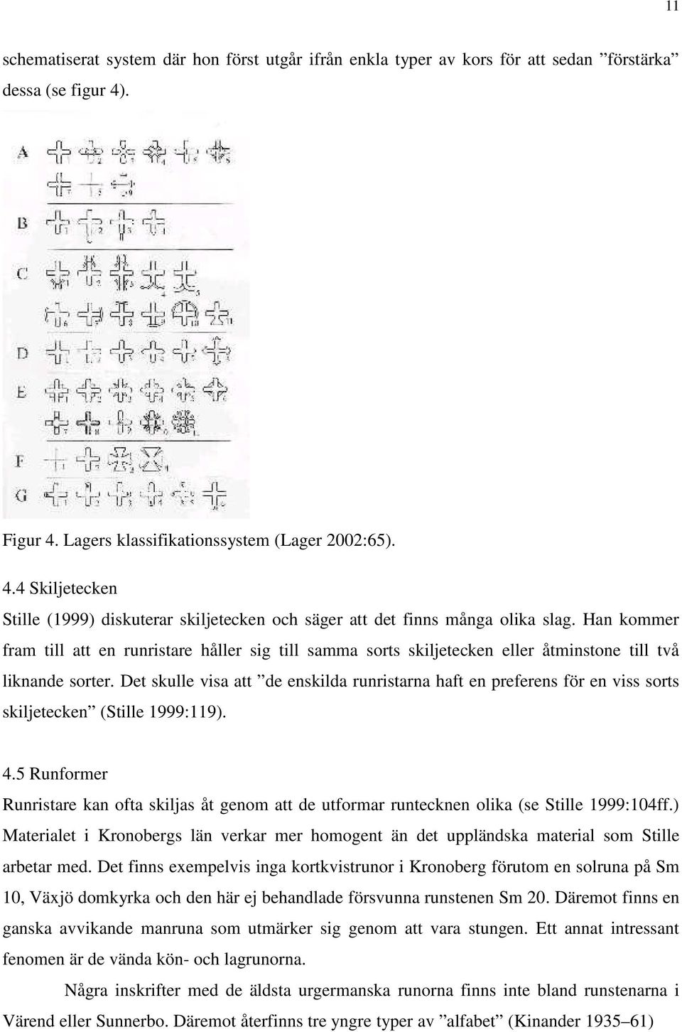 Han kommer fram till att en runristare håller sig till samma sorts skiljetecken eller åtminstone till två liknande sorter.