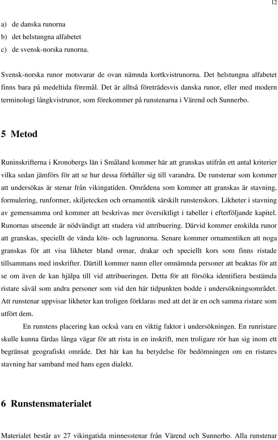 5 Metod Runinskrifterna i Kronobergs län i Småland kommer här att granskas utifrån ett antal kriterier vilka sedan jämförs för att se hur dessa förhåller sig till varandra.