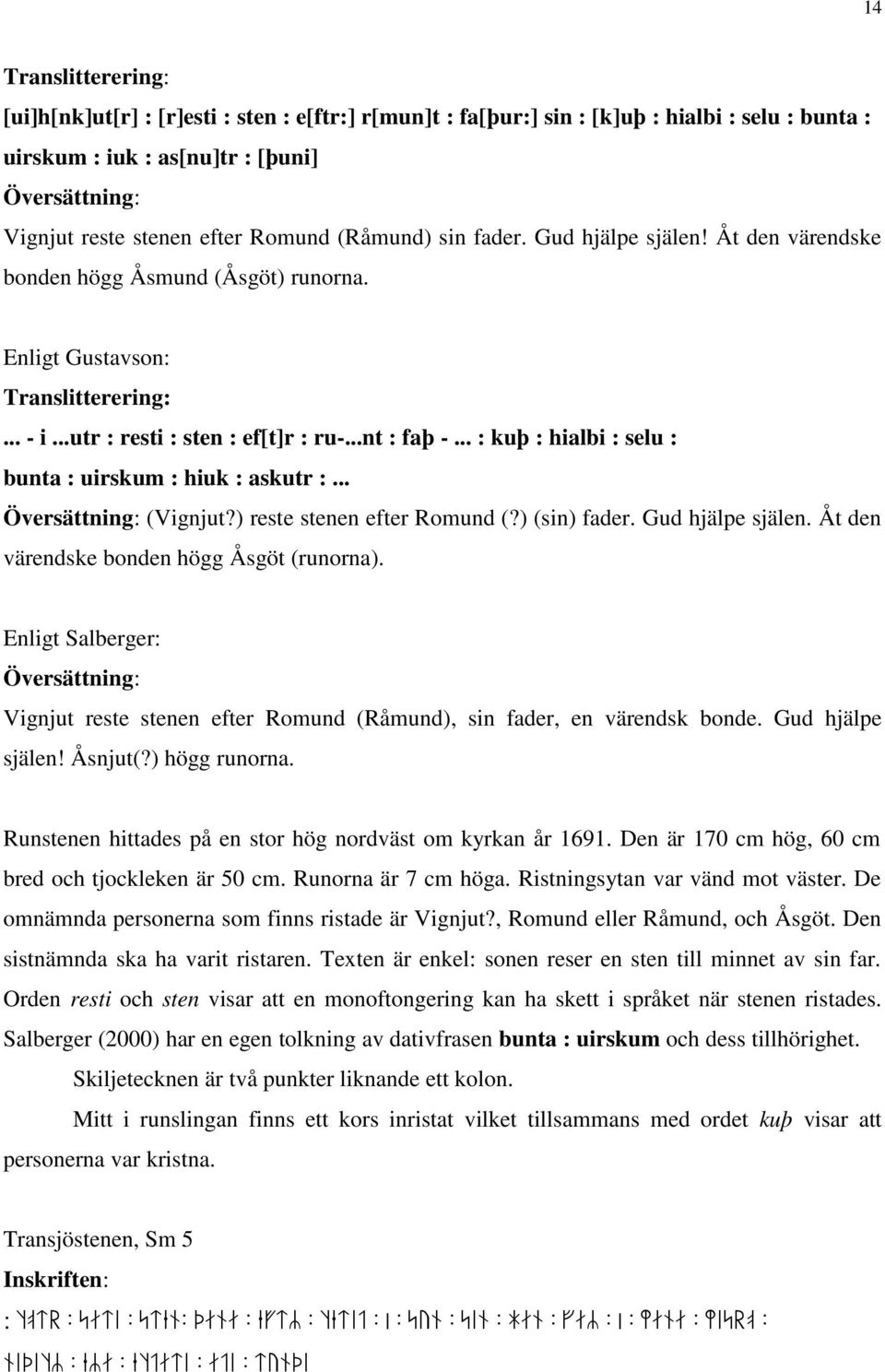 .. : kuþ : hialbi : selu : bunta : uirskum : hiuk : askutr :... Översättning: (Vignjut?) reste stenen efter Romund (?) (sin) fader. Gud hjälpe själen. Åt den värendske bonden högg Åsgöt (runorna).