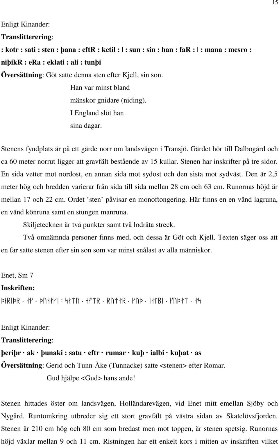 Gärdet hör till Dalbogård och ca 60 meter norrut ligger att gravfält bestående av 15 kullar. Stenen har inskrifter på tre sidor.