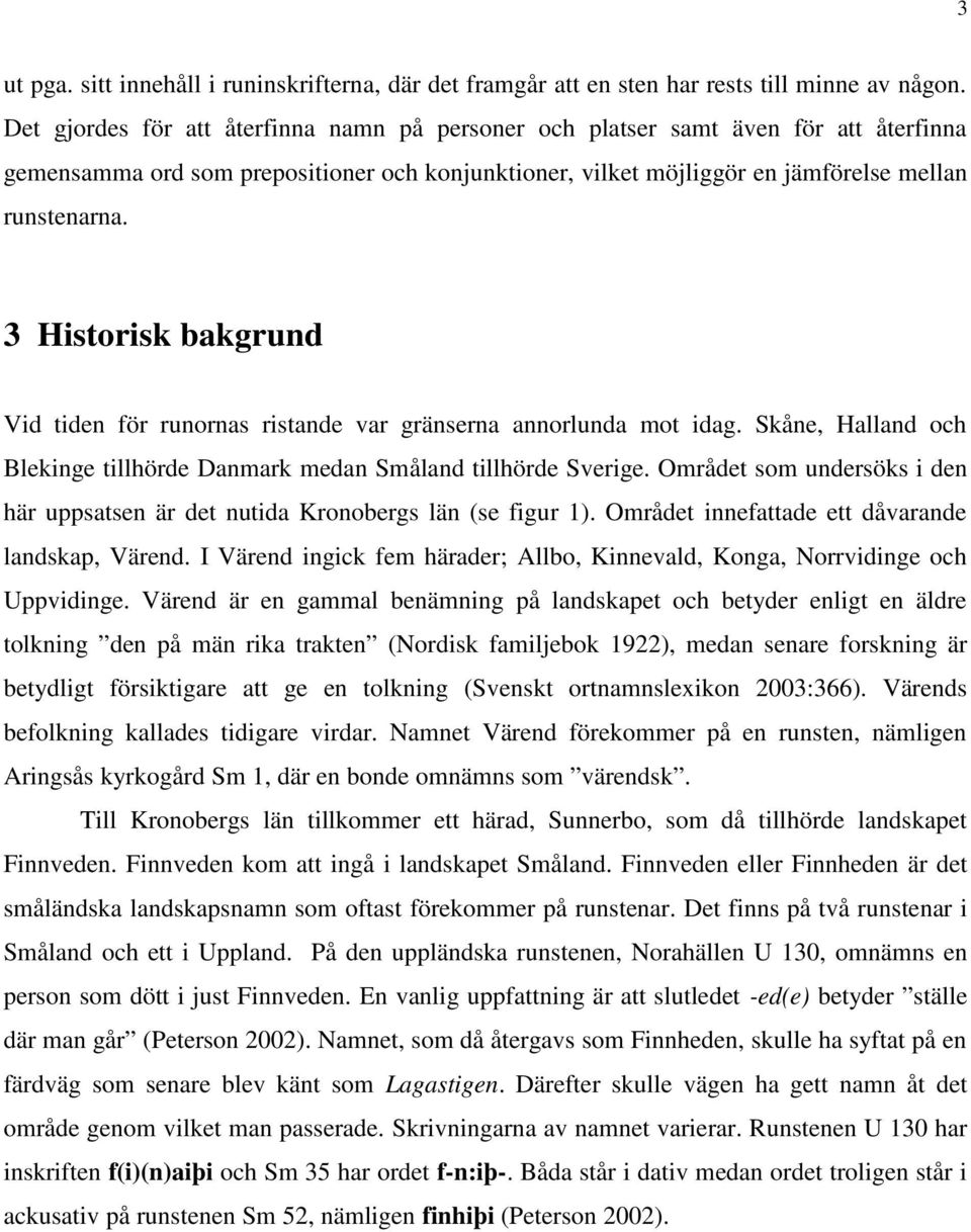 3 Historisk bakgrund Vid tiden för runornas ristande var gränserna annorlunda mot idag. Skåne, Halland och Blekinge tillhörde Danmark medan Småland tillhörde Sverige.