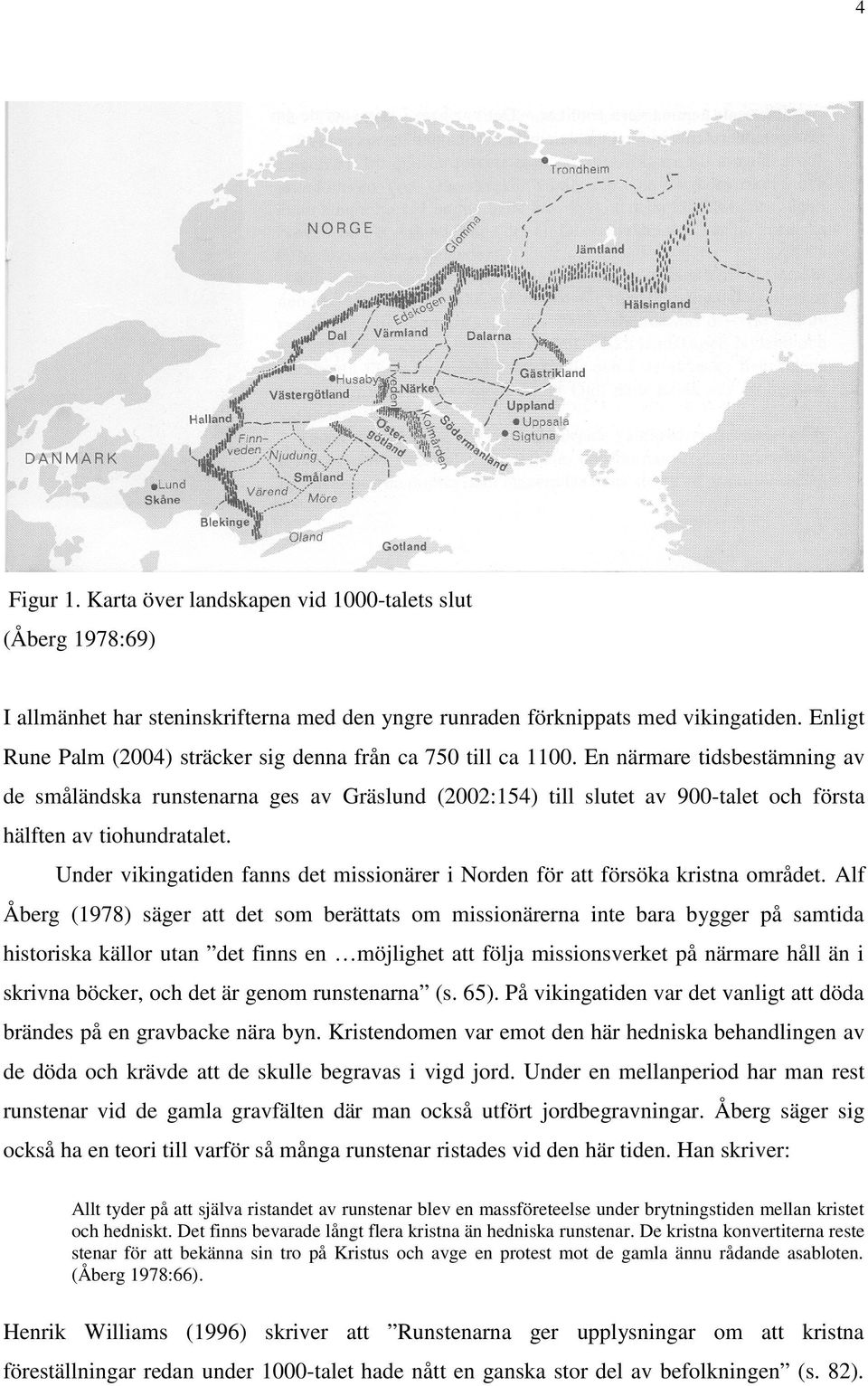 En närmare tidsbestämning av de småländska runstenarna ges av Gräslund (2002:154) till slutet av 900-talet och första hälften av tiohundratalet.