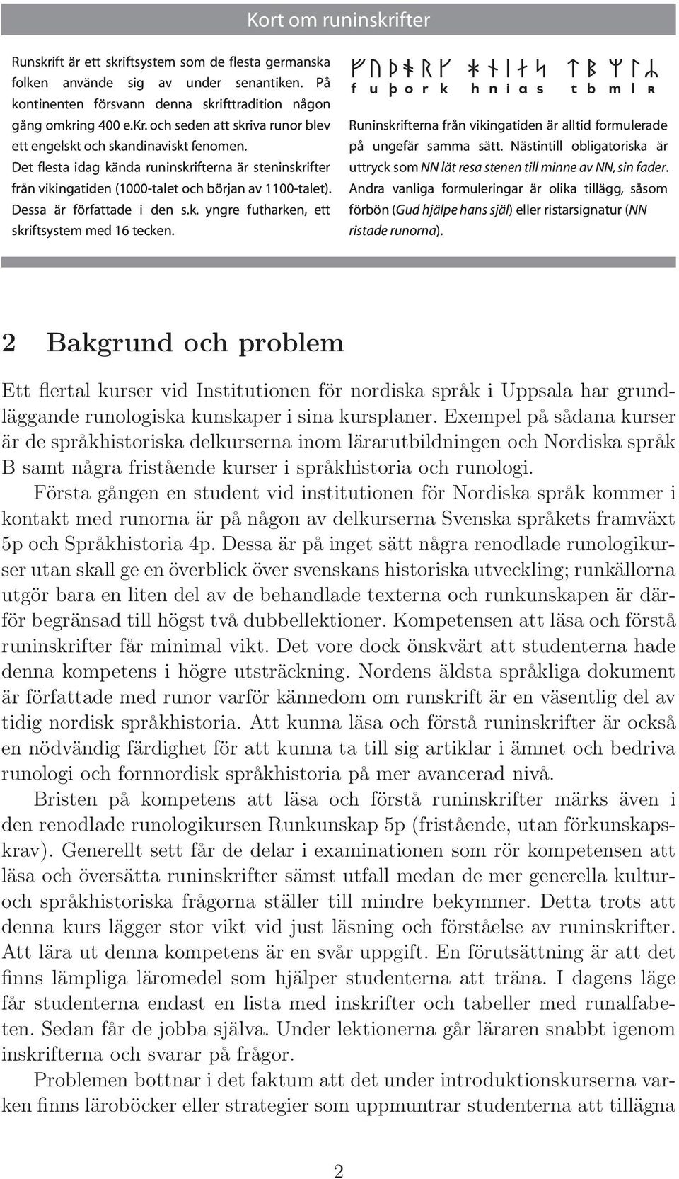 fudo r k h n i a s t b m lz f u þ o r k h n i a s t b m l R Runinskrifterna från vikingatiden är alltid formulerade på ungefär samma sätt.