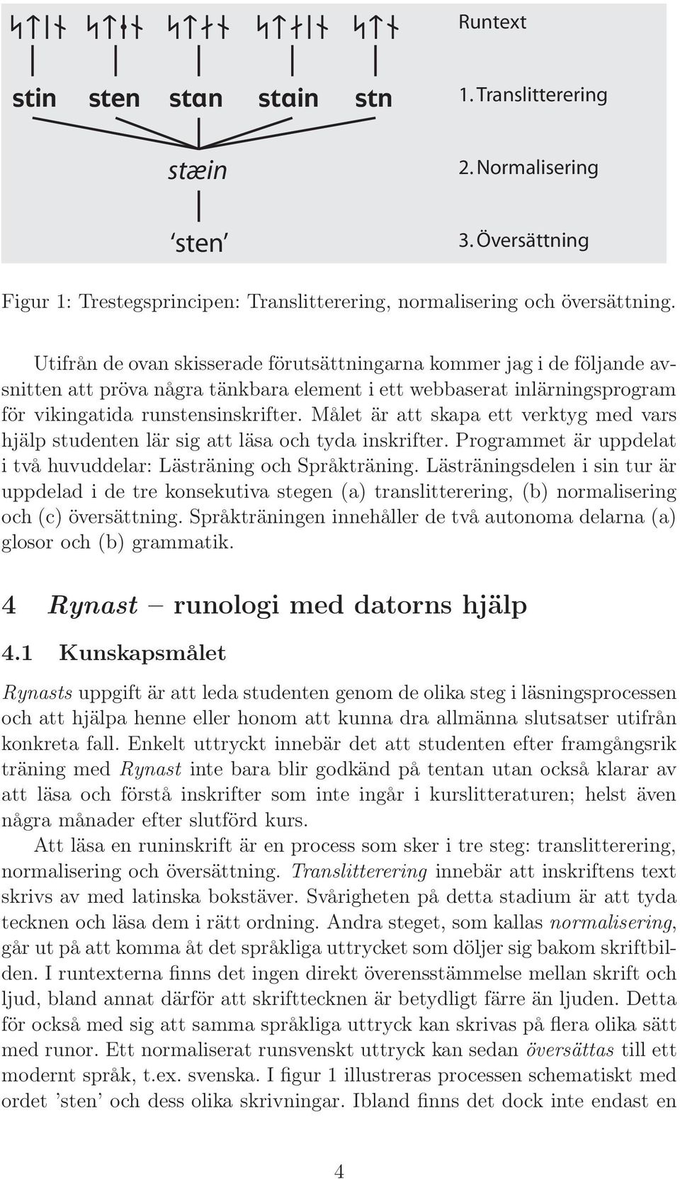 Målet är att skapa ett verktyg med vars hjälp studenten lär sig att läsa och tyda inskrifter. Programmet är uppdelat i två huvuddelar: Lästräning och Språkträning.