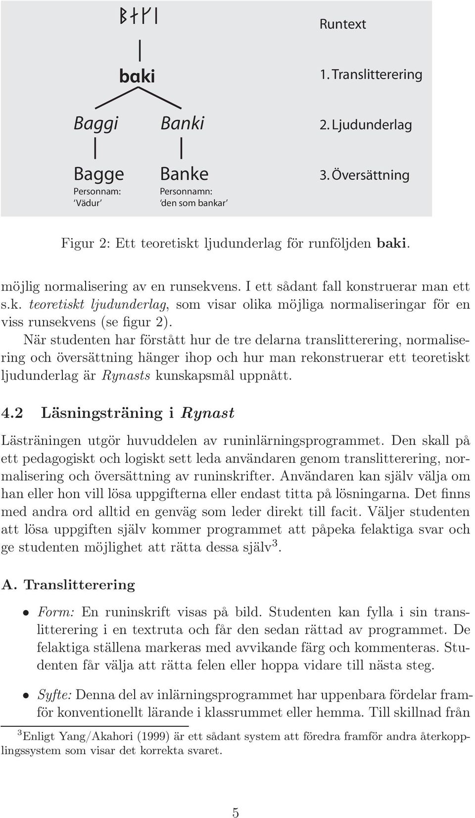 När studenten har förstått hur de tre delarna translitterering, normalisering och översättning hänger ihop och hur man rekonstruerar ett teoretiskt ljudunderlag är Rynasts kunskapsmål uppnått. 4.