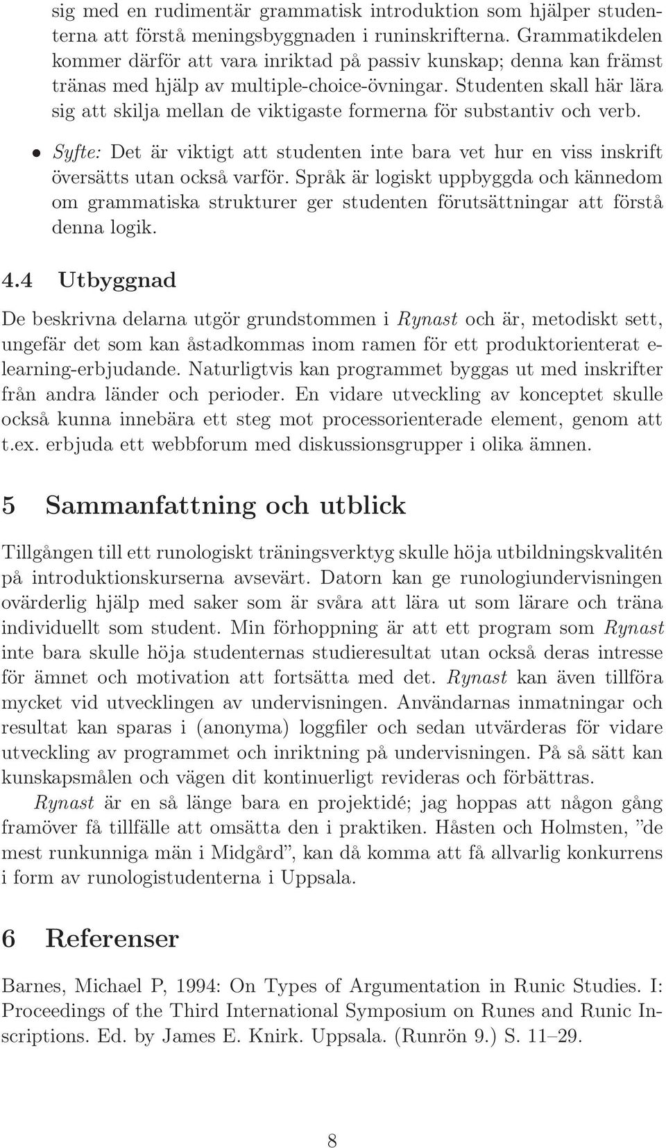 Studenten skall här lära sig att skilja mellan de viktigaste formerna för substantiv och verb. Syfte: Det är viktigt att studenten inte bara vet hur en viss inskrift översätts utan också varför.