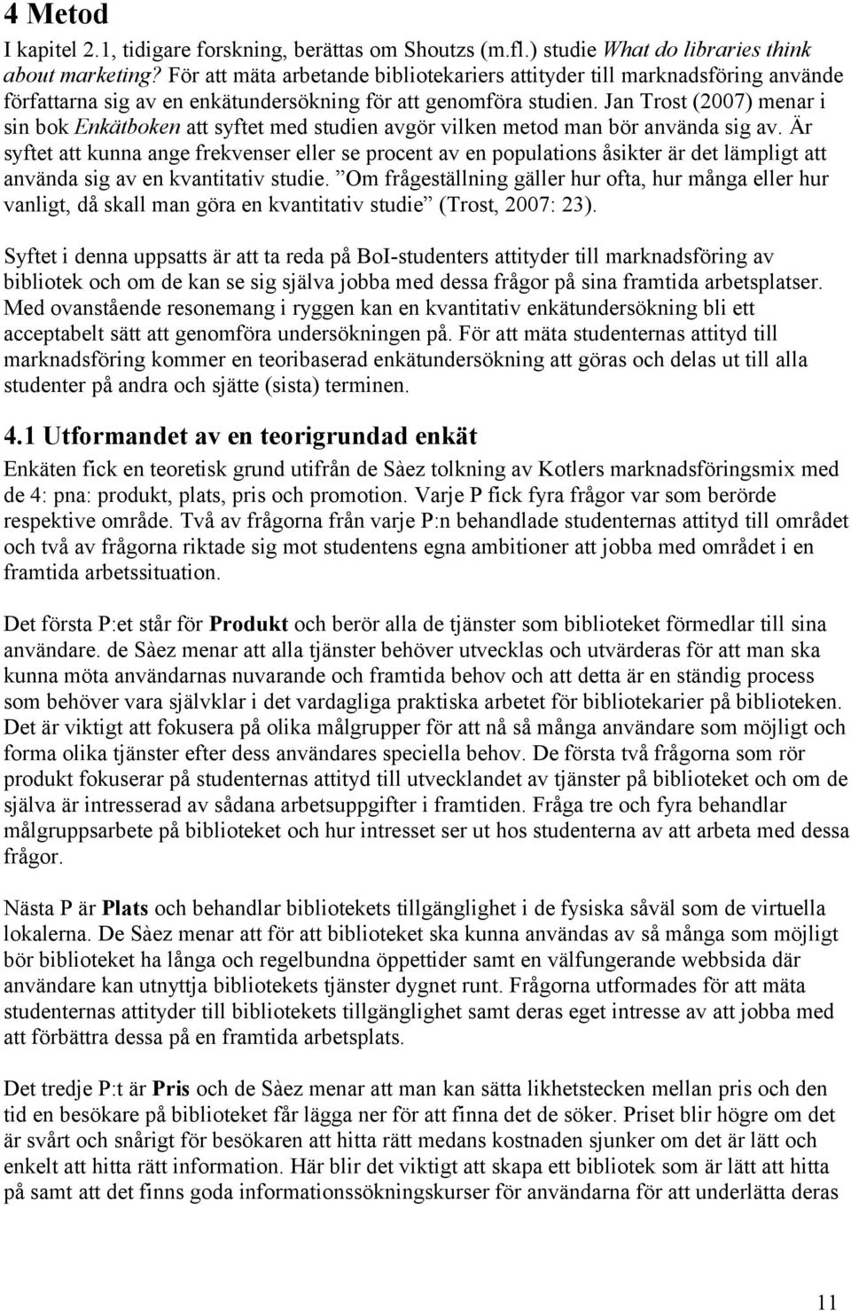 Jan Trost (2007) menar i sin bok Enkätboken att syftet med studien avgör vilken metod man bör använda sig av.