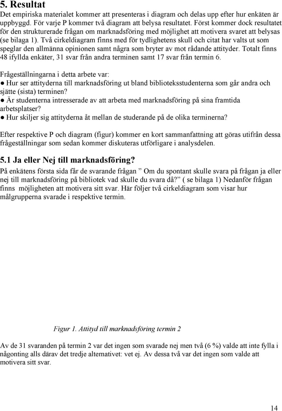 Två cirkeldiagram finns med för tydlighetens skull och citat har valts ut som speglar den allmänna opinionen samt några som bryter av mot rådande attityder.