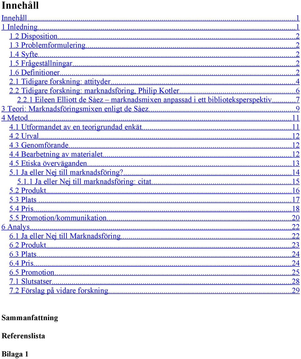 .. 11 4.1 Utformandet av en teorigrundad enkät... 11 4.2 Urval... 12 4.3 Genomförande... 12 4.4 Bearbetning av materialet... 12 4.5 Etiska överväganden... 13 5.1 Ja eller Nej till marknadsföring?