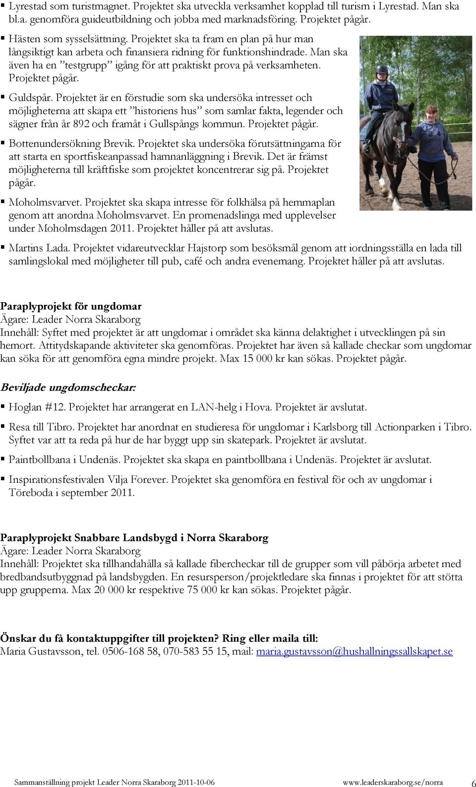 Man ska även ha en testgrupp igång för att praktiskt prova på verksamheten. Projektet pågår. Guldspår.