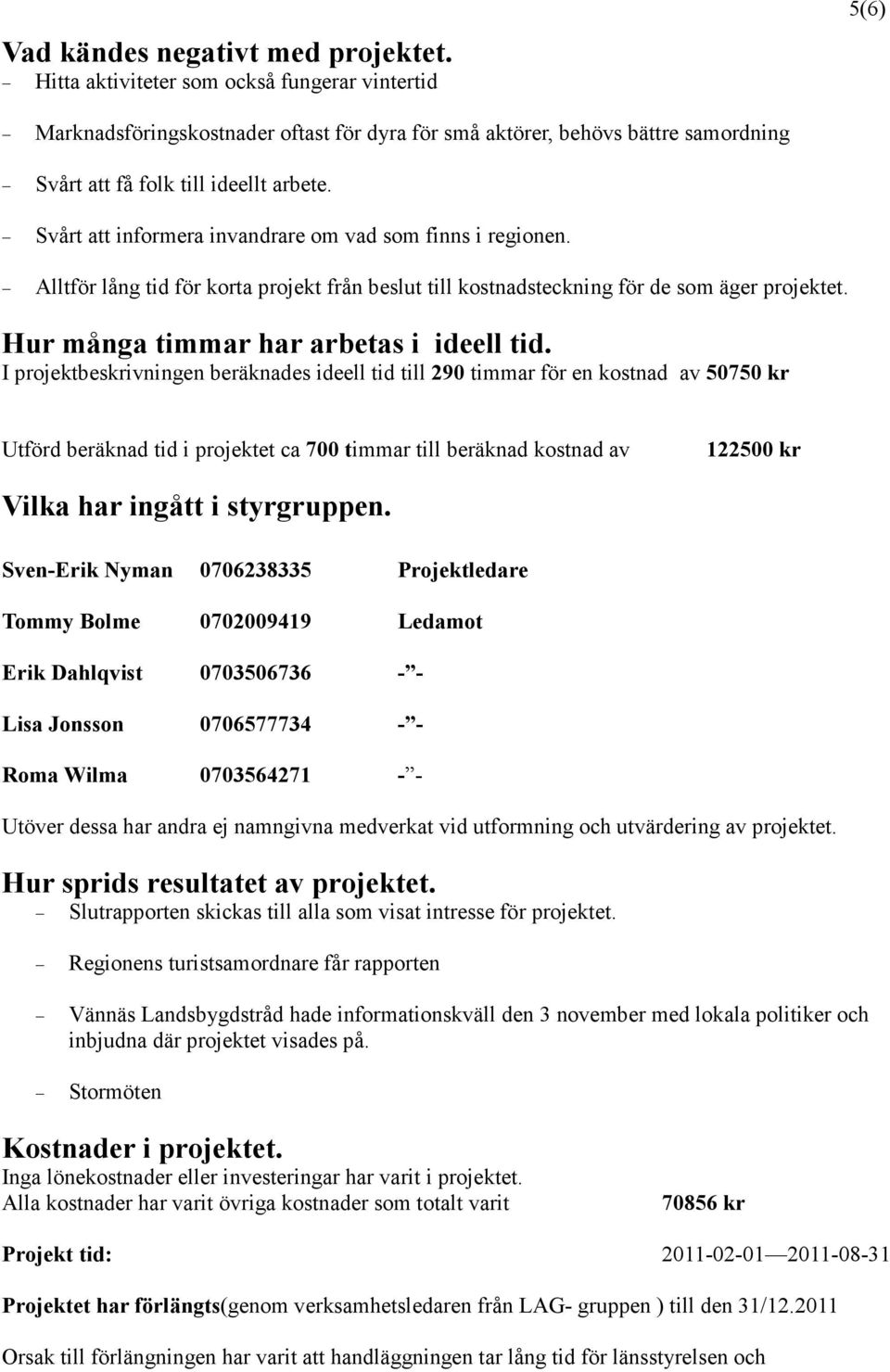 Svårt att informera invandrare om vad som finns i regionen. Alltför lång tid för korta projekt från beslut till kostnadsteckning för de som äger projektet. Hur många timmar har arbetas i ideell tid.