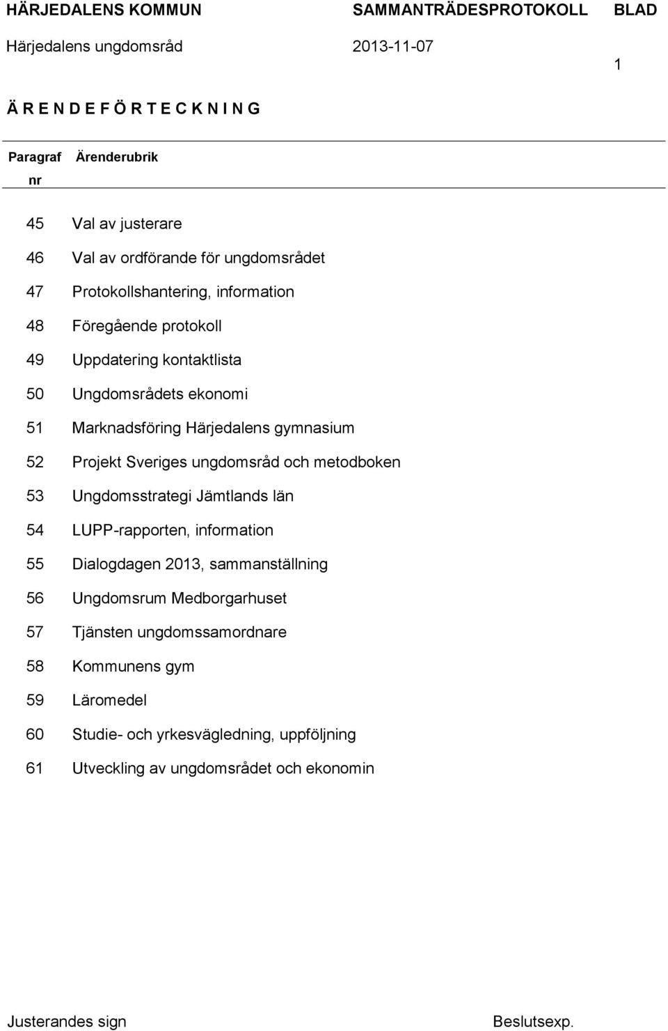 ungdomsråd och metodboken 53 Ungdomsstrategi Jämtlands län 54 LUPP-rapporten, information 55 Dialogdagen 2013, sammanställning 56 Ungdomsrum