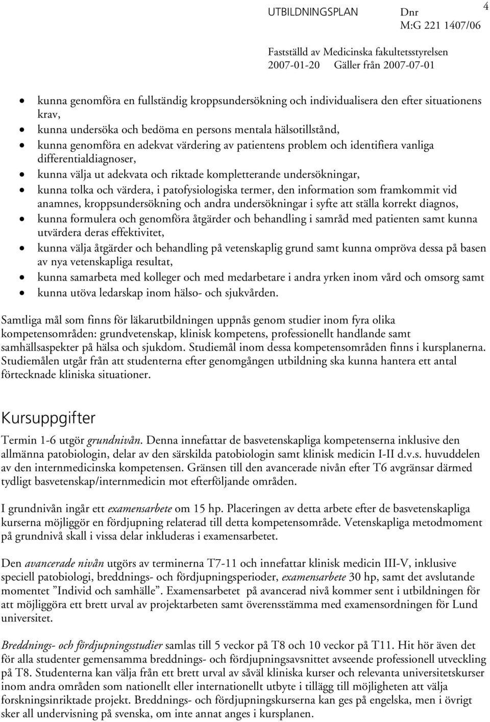 information som framkommit vid anamnes, kroppsundersökning och andra undersökningar i syfte att ställa korrekt diagnos, kunna formulera och genomföra åtgärder och behandling i samråd med patienten