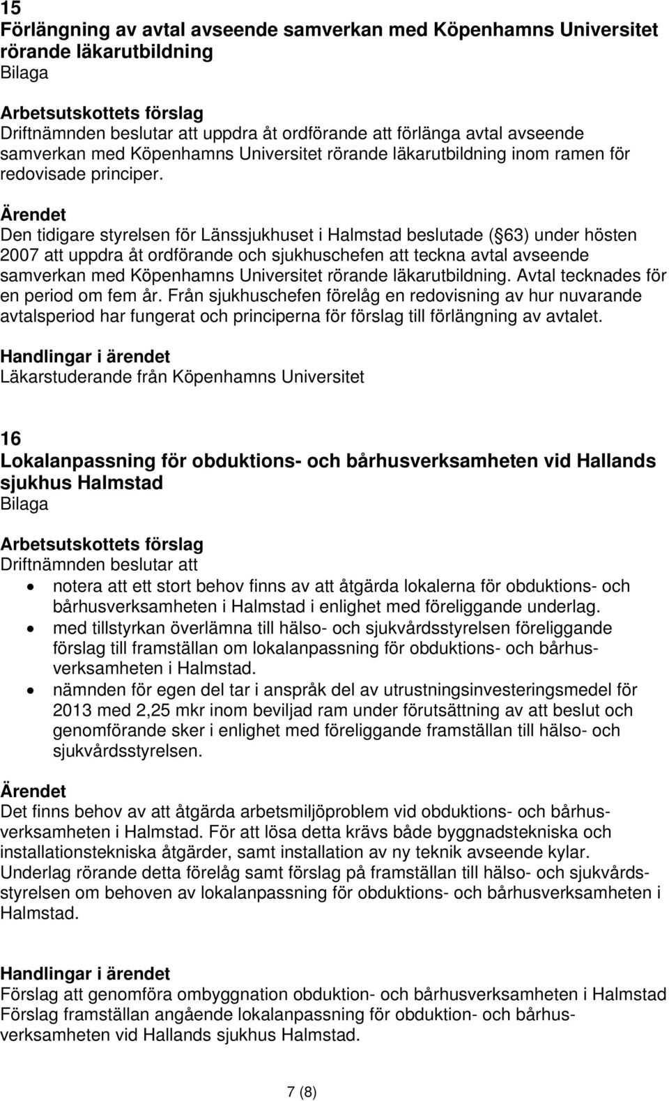 Den tidigare styrelsen för Länssjukhuset i Halmstad beslutade ( 63) under hösten 2007 att uppdra åt ordförande och sjukhuschefen att teckna avtal avseende samverkan med Köpenhamns Universitet rörande