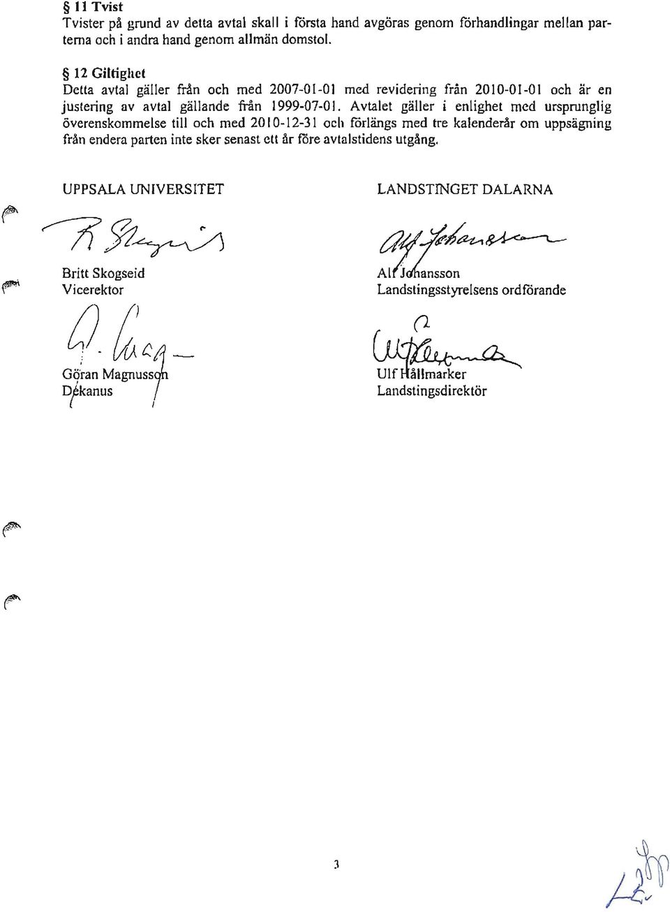 Avtalet gäller i enlighet med ursprunglig överenskommelse till och med 2010-12-31 och förlängs med tre kalenderår om uppsägning från endera parten inte