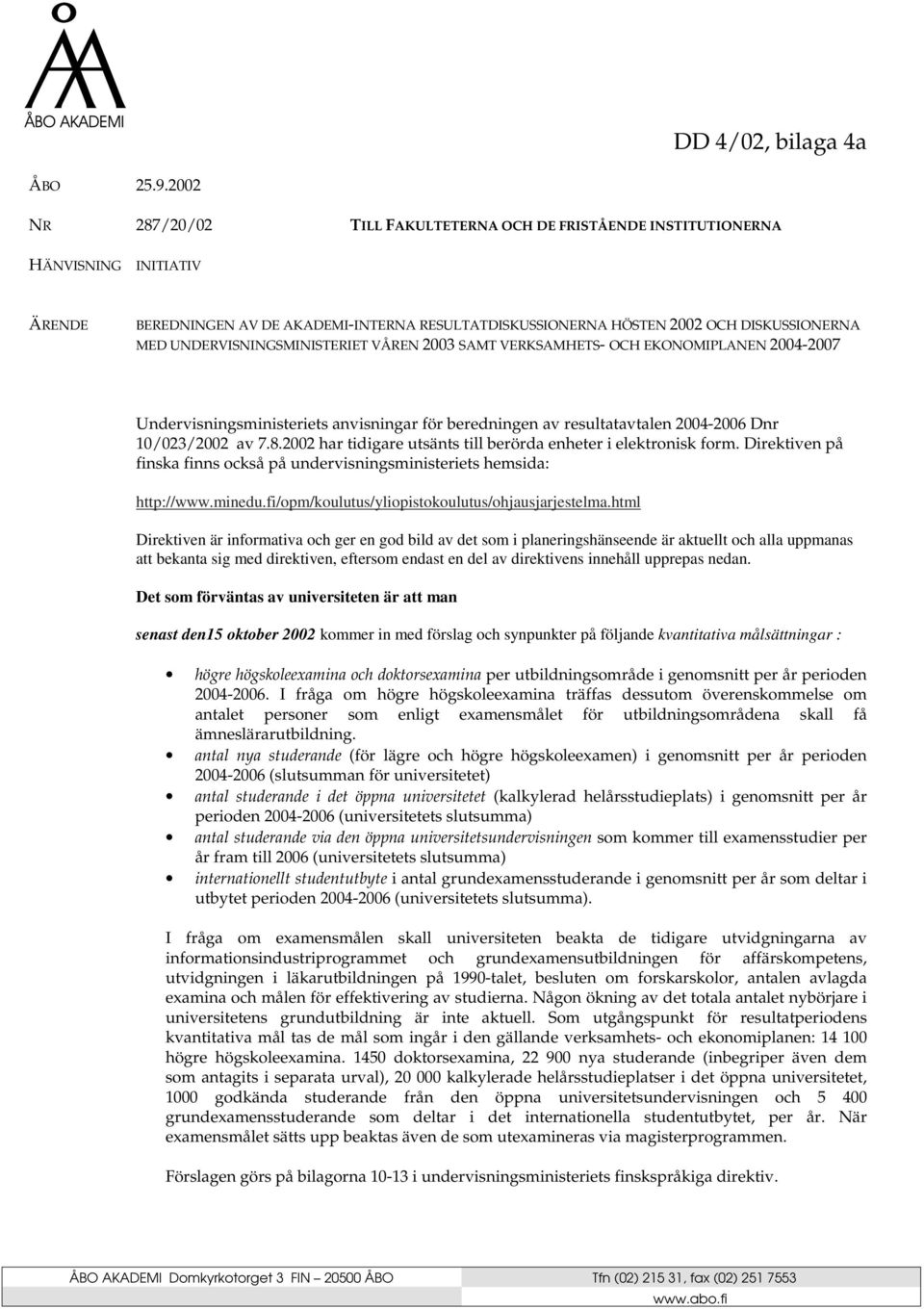 UNDERVISNINGSMINISTERIET VÅREN 2003 SAMT VERKSAMHETS- OCH EKONOMIPLANEN 2004-2007 Undervisningsministeriets anvisningar för beredningen av resultatavtalen 2004-2006 Dnr 10/023/2002 av 7.8.