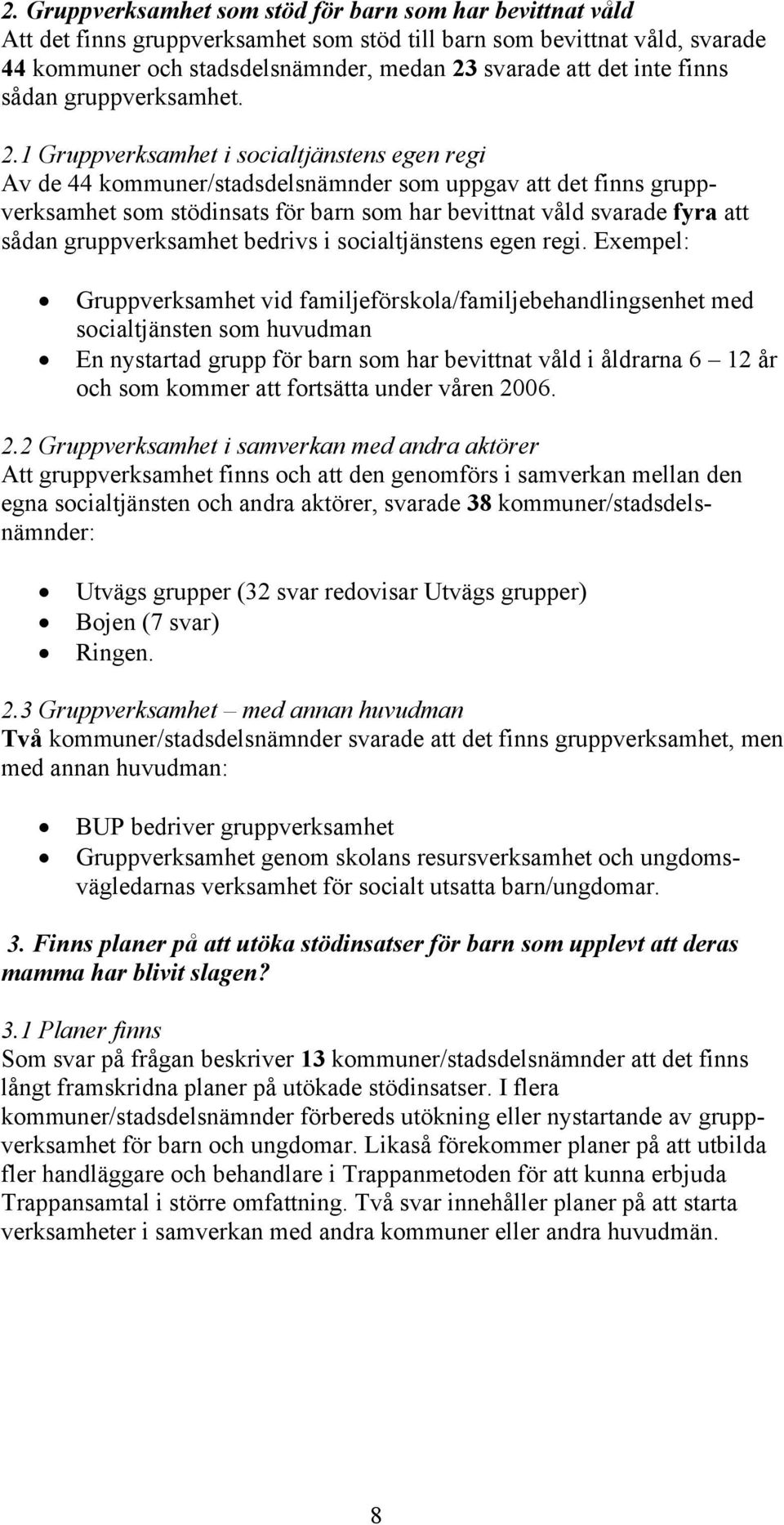 1 Gruppverksamhet i socialtjänstens egen regi Av de 44 kommuner/stadsdelsnämnder som uppgav att det finns gruppverksamhet som stödinsats för barn som har bevittnat våld svarade fyra att sådan