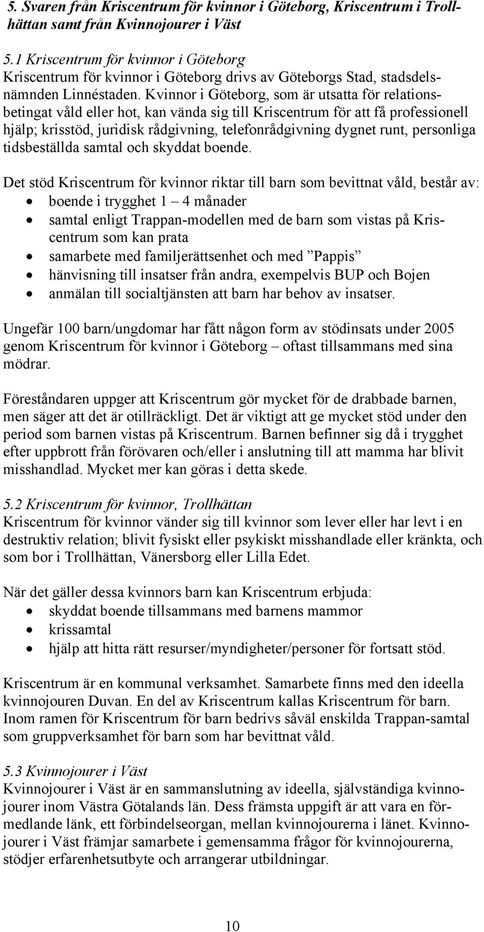 Kvinnor i Göteborg, som är utsatta för relationsbetingat våld eller hot, kan vända sig till Kriscentrum för att få professionell hjälp; krisstöd, juridisk rådgivning, telefonrådgivning dygnet runt,