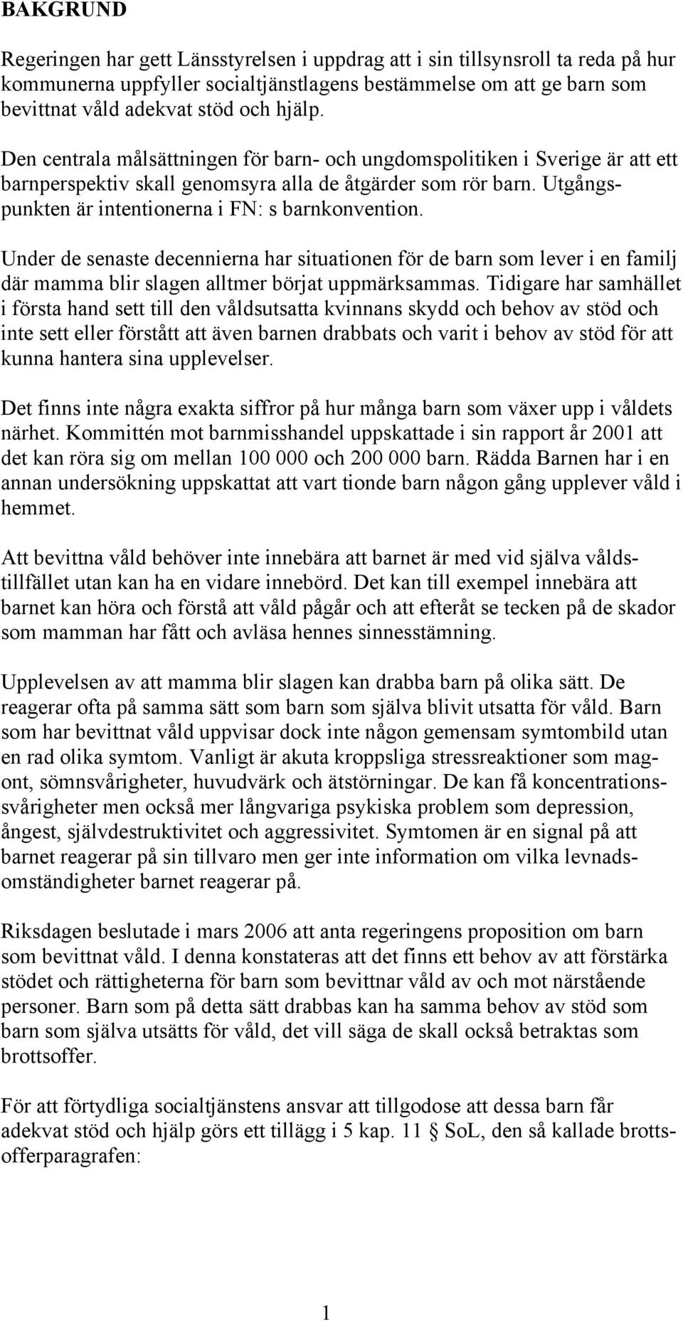 Under de senaste decennierna har situationen för de barn som lever i en familj där mamma blir slagen alltmer börjat uppmärksammas.