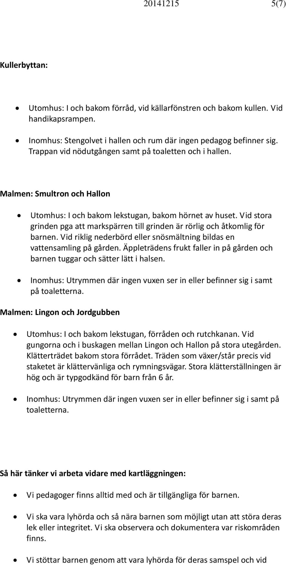 Vid stora grinden pga att markspärren till grinden är rörlig och åtkomlig för barnen. Vid riklig nederbörd eller snösmältning bildas en vattensamling på gården.