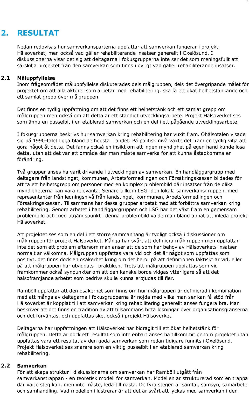 1 Måluppfyllelse Inom frågeområdet måluppfyllelse diskuterades dels målgruppen, dels det övergripande målet för projektet om att alla aktörer som arbetar med rehabilitering, ska få ett ökat