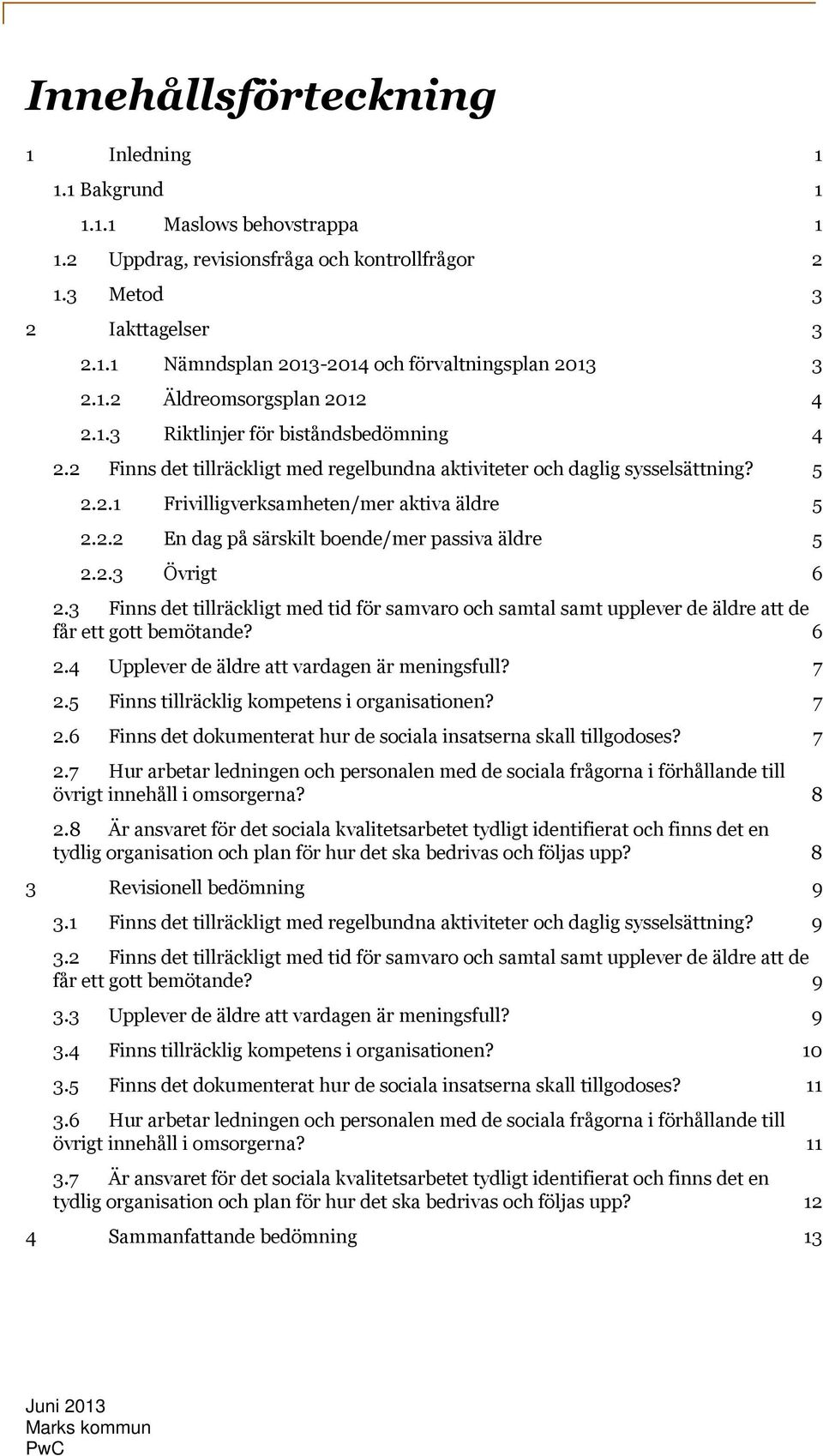 2.2 En dag på särskilt boende/mer passiva äldre 5 2.2.3 Övrigt 6 2.3 Finns det tillräckligt med tid för samvaro och samtal samt upplever de äldre att de får ett gott bemötande? 6 2.4 Upplever de äldre att vardagen är meningsfull?