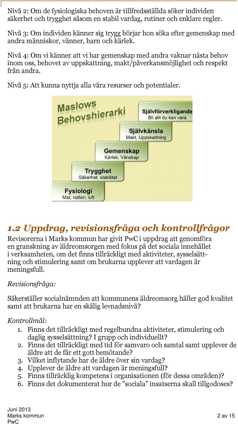 Nivå 4: Om vi känner att vi har gemenskap med andra vaknar nästa behov inom oss, behovet av uppskattning, makt/påverkansmöjlighet och respekt från andra.