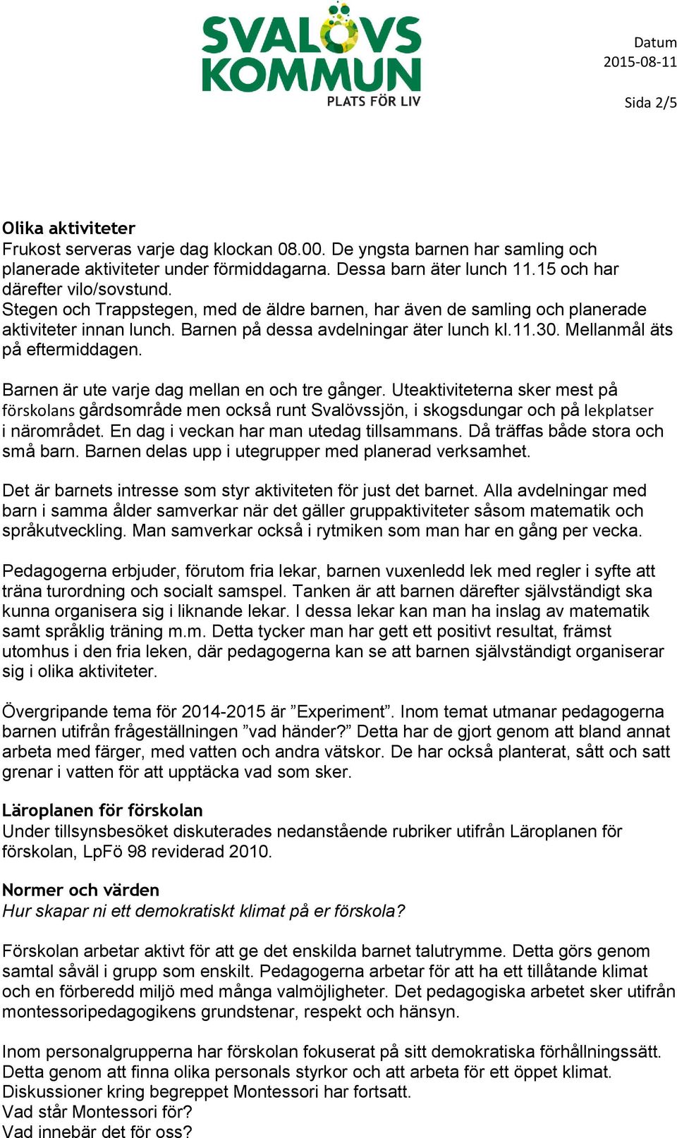 Mellanmål äts på eftermiddagen. Barnen är ute varje dag mellan en och tre gånger.