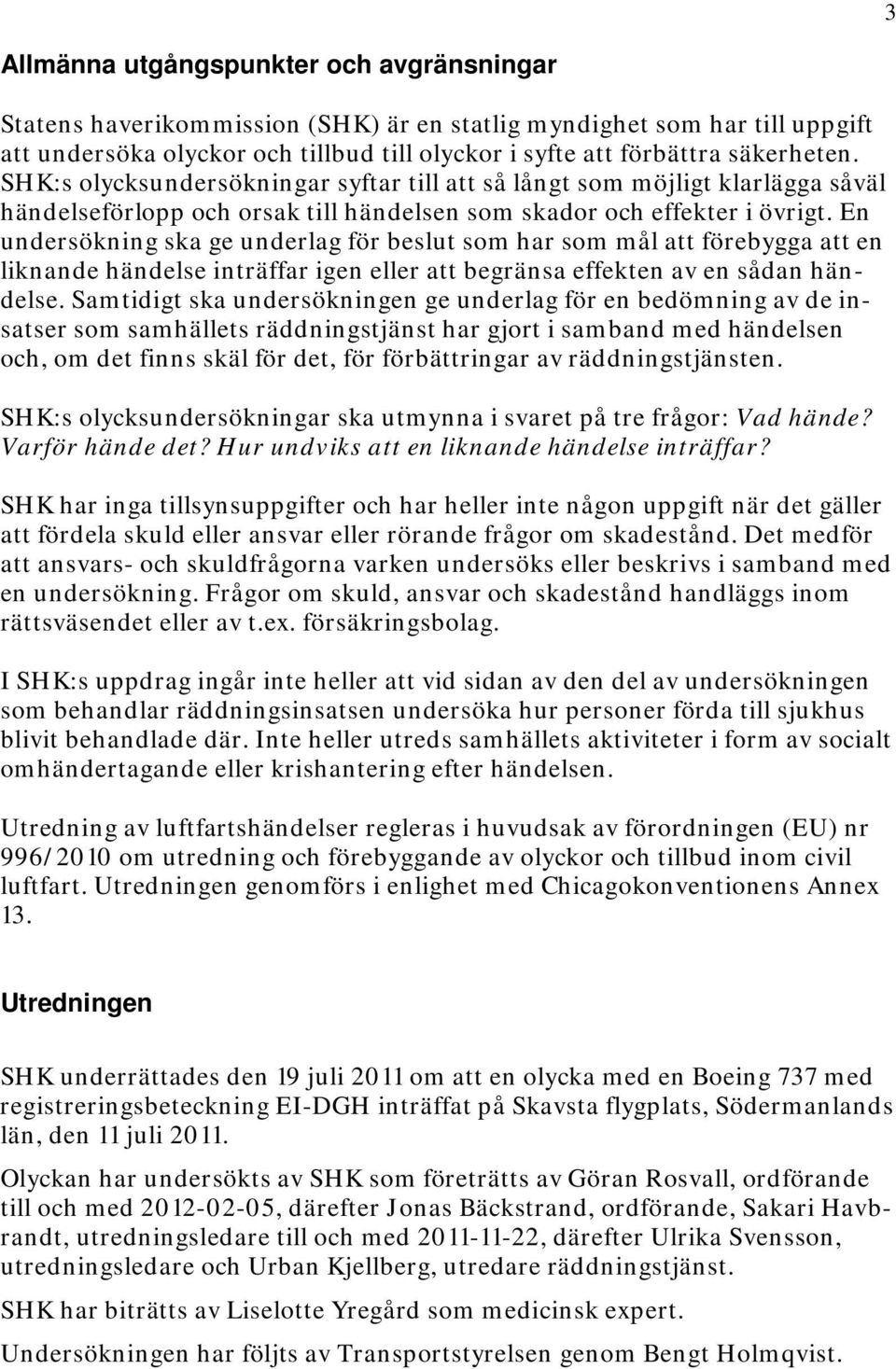 En undersökning ska ge underlag för beslut som har som mål att förebygga att en liknande händelse inträffar igen eller att begränsa effekten av en sådan händelse.