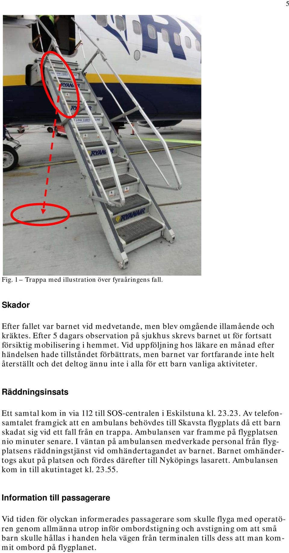 Vid uppföljning hos läkare en månad efter händelsen hade tillståndet förbättrats, men barnet var fortfarande inte helt återställt och det deltog ännu inte i alla för ett barn vanliga aktiviteter.