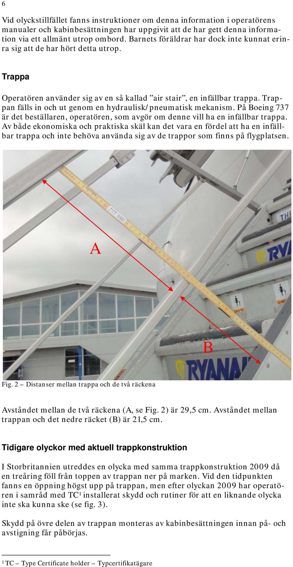 Trappan fälls in och ut genom en hydraulisk/pneumatisk mekanism. På Boeing 737 är det beställaren, operatören, som avgör om denne vill ha en infällbar trappa.