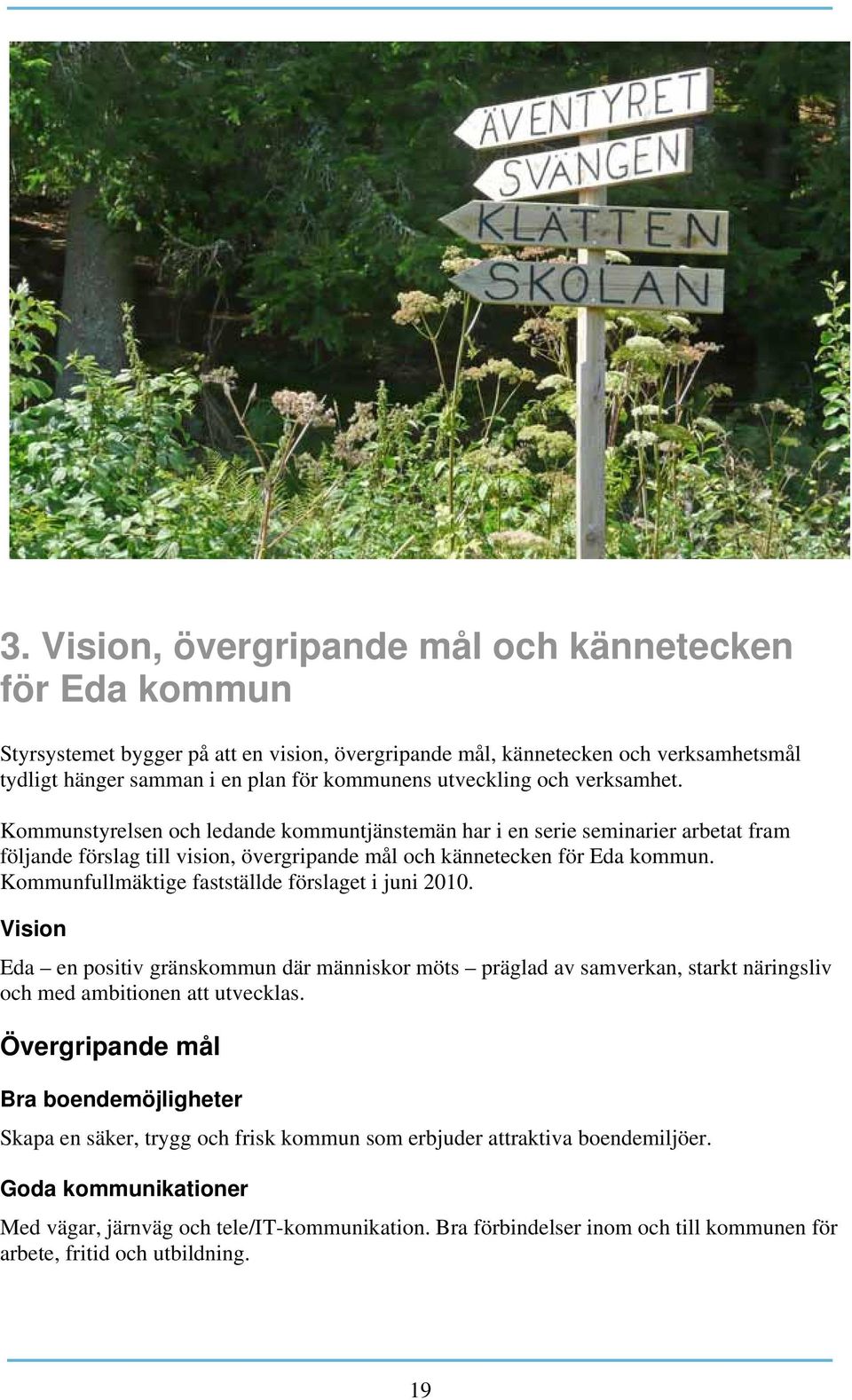 Kommunfullmäktige fastställde förslaget i juni 2010. Vision Eda en positiv gränskommun där människor möts präglad av samverkan, starkt näringsliv och med ambitionen att utvecklas.