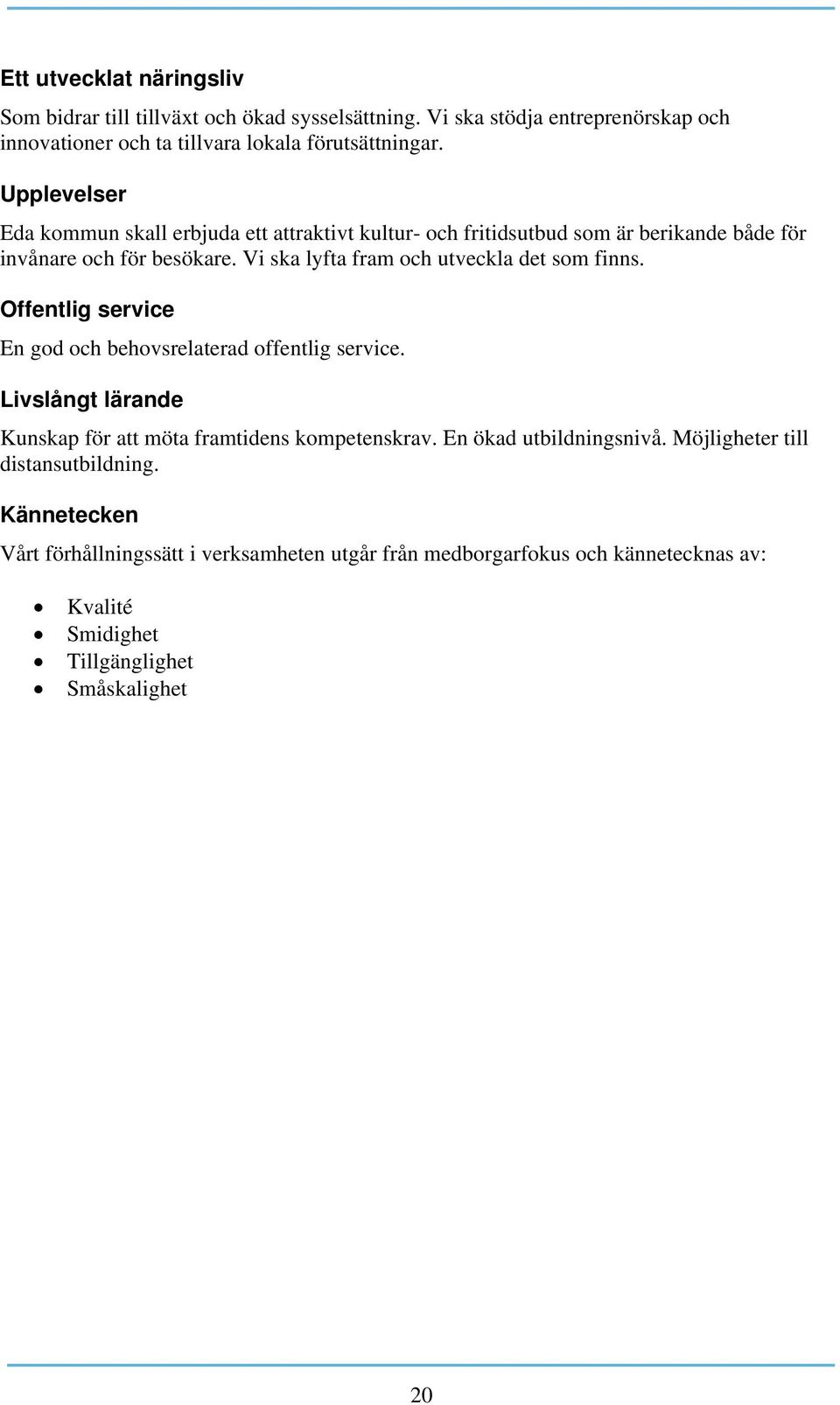 Vi ska lyfta fram och utveckla det som finns. Offentlig service En god och behovsrelaterad offentlig service.