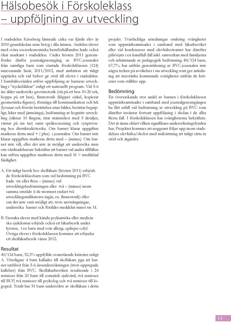 Under hösten 2011 genomfördes därför journalgenomgång av BVC-journaler från samtliga barn som startade förskoleklassen (124) innevarande läsår, 2011/2012, med ambition att tidigt upptäcka och vid