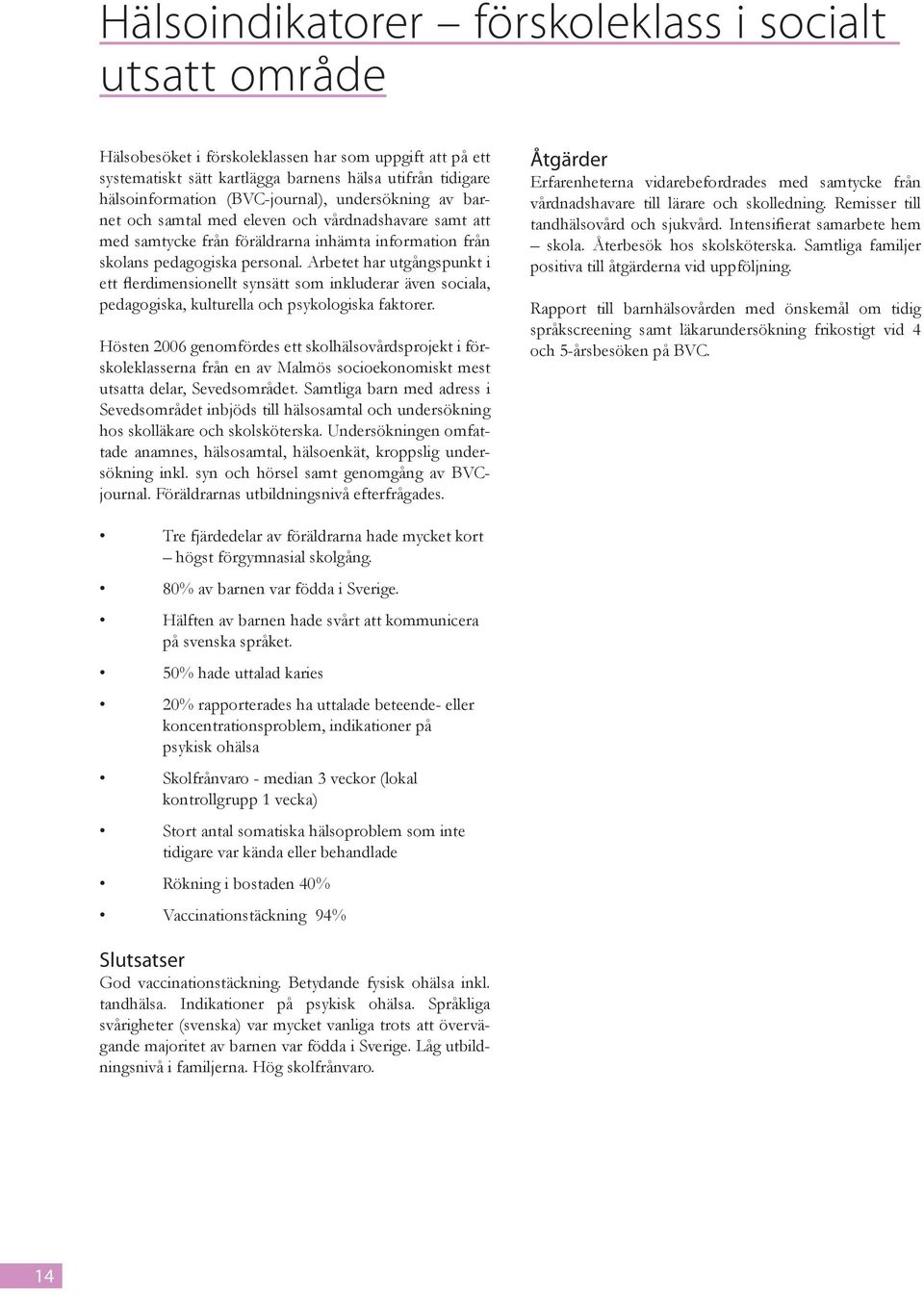 Arbetet har utgångspunkt i ett flerdimensionellt synsätt som inkluderar även sociala, pedagogiska, kulturella och psykologiska faktorer.