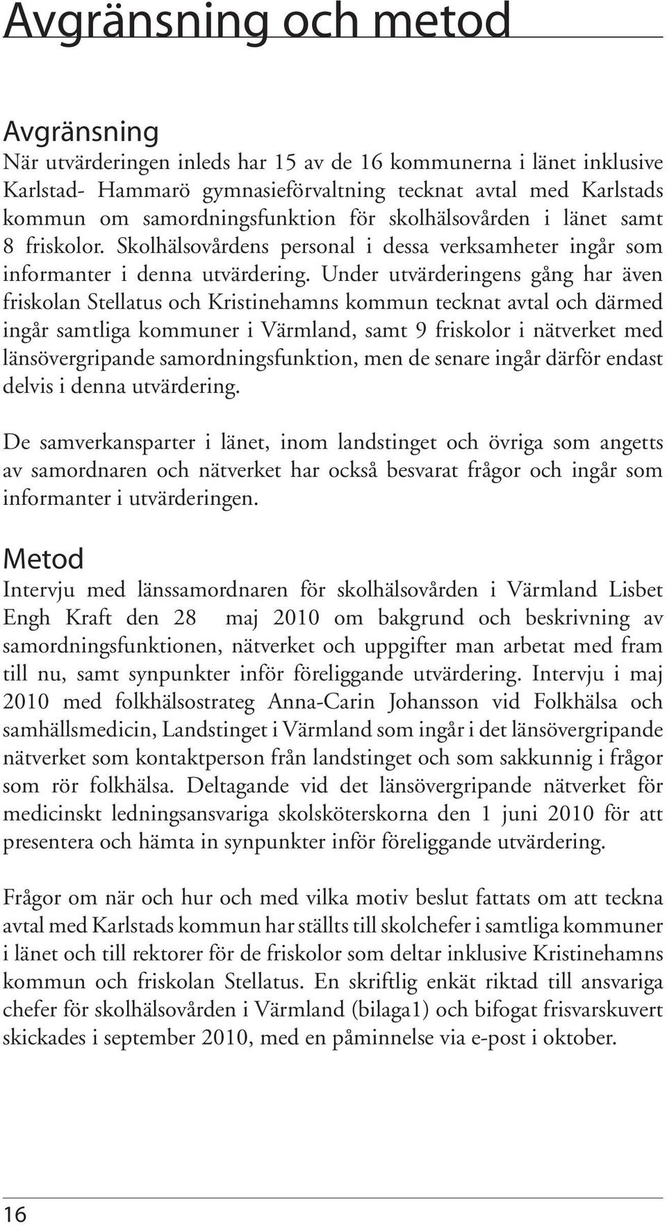 Under utvärderingens gång har även friskolan Stellatus och Kristinehamns kommun tecknat avtal och därmed ingår samtliga kommuner i Värmland, samt 9 friskolor i nätverket med länsövergripande