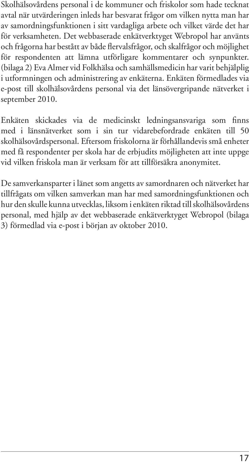 Det webbaserade enkätverktyget Webropol har använts och frågorna har bestått av både flervalsfrågor, och skalfrågor och möjlighet för respondenten att lämna utförligare kommentarer och synpunkter.