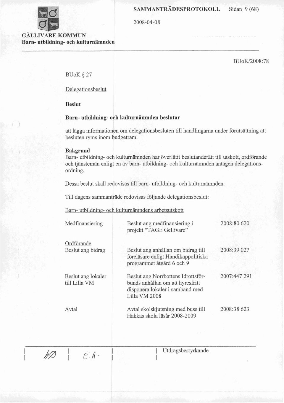 Bakgrund Barn- utbildning- och kulturnämnden har överlåtit beslutanderätt till utskott, ordförande och tjänstemän enligt en av barn- utbildning- och kulturnämnden antagen delegationsordning.