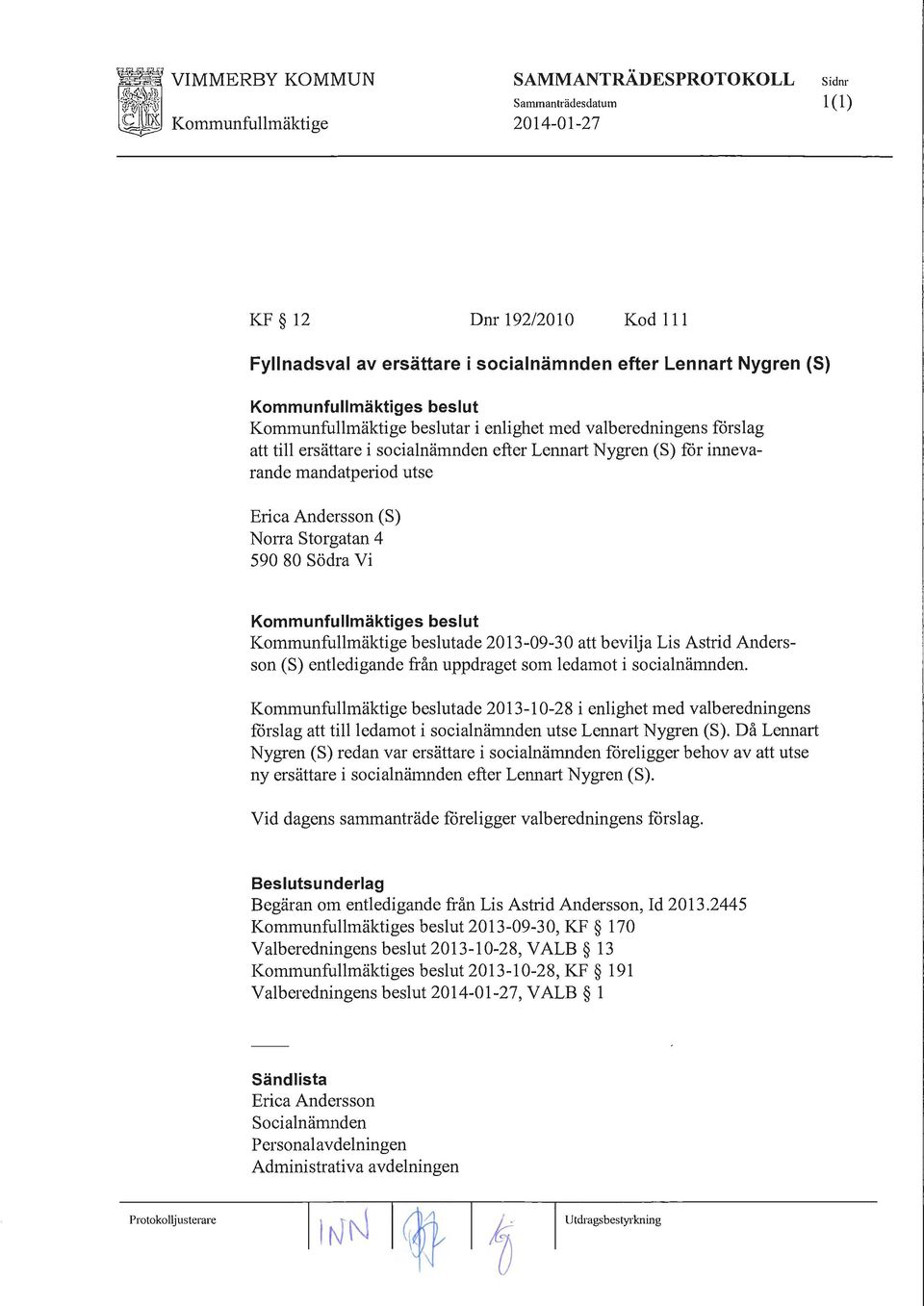 590 80 Södra Vi Kommunfullmäktige beslutade 2013-09-30 att bevilja Lis Astrid Andersson (S) entledigande från uppdraget som ledamot i socialnämnden.