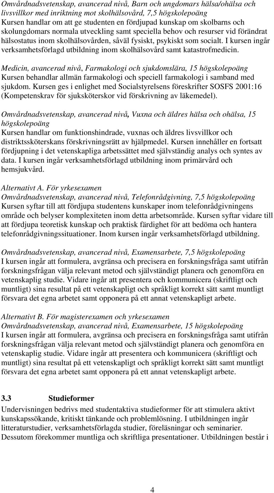 I kursen ingår verksamhetsförlagd utbildning inom skolhälsovård samt katastrofmedicin.